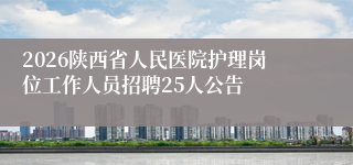 2026陕西省人民医院护理岗位工作人员招聘25人公告