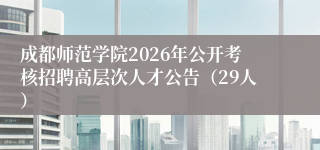 成都师范学院2026年公开考核招聘高层次人才公告（29人）
