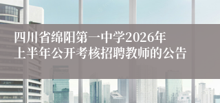 四川省绵阳第一中学2026年上半年公开考核招聘教师的公告