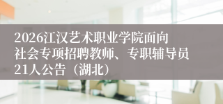 2026江汉艺术职业学院面向社会专项招聘教师、专职辅导员21人公告（湖北）