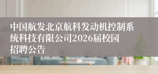 中国航发北京航科发动机控制系统科技有限公司2026届校园招聘公告