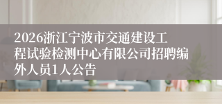 2026浙江宁波市交通建设工程试验检测中心有限公司招聘编外人员1人公告