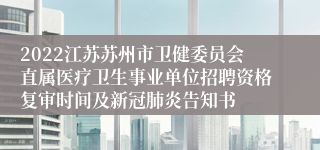 2022江苏苏州市卫健委员会直属医疗卫生事业单位招聘资格复审时间及新冠肺炎告知书