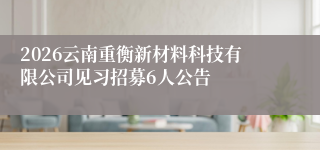 2026云南重衡新材料科技有限公司见习招募6人公告