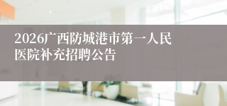 2026广西防城港市第一人民医院补充招聘公告