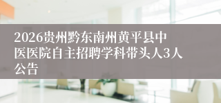 2026贵州黔东南州黄平县中医医院自主招聘学科带头人3人公告