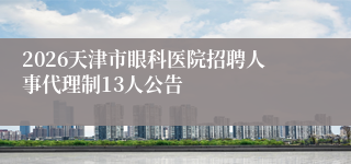 2026天津市眼科医院招聘人事代理制13人公告
