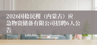2026国稔民稷（内蒙古）应急物资储备有限公司招聘6人公告