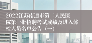 2022江苏南通市第二人民医院第一批招聘考试成绩及进入体检人员名单公告（一）