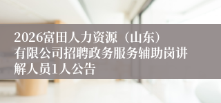 2026富田人力资源（山东）有限公司招聘政务服务辅助岗讲解人员1人公告