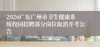 2026广东广州市卫生健康系统校园招聘部分岗位取消开考公告