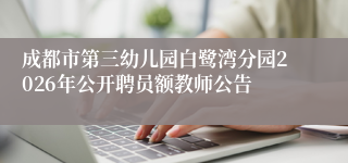 成都市第三幼儿园白鹭湾分园2026年公开聘员额教师公告
