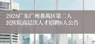 2026广东广州番禺区第二人民医院高层次人才招聘6人公告