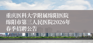 重庆医科大学附属绵阳医院 绵阳市第三人民医院2026年春季招聘公告