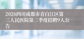 2026四川成都市青白江区第三人民医院第二季度招聘9人公告