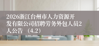 2026浙江台州市人力资源开发有限公司招聘劳务外包人员2人公告 （4.2）