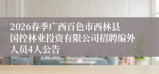 2026春季广西百色市西林县国控林业投资有限公司招聘编外人员4人公告