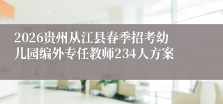 2026贵州从江县春季招考幼儿园编外专任教师234人方案