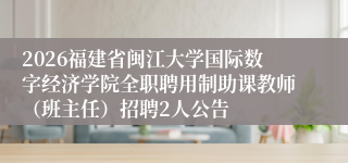2026福建省闽江大学国际数字经济学院全职聘用制助课教师(班主任)招聘2人公告