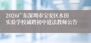 2026广东深圳市宝安区水田实验学校诚聘初中道法教师公告
