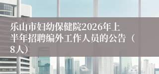 乐山市妇幼保健院2026年上半年招聘编外工作人员的公告（8人）