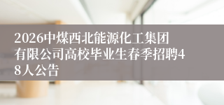 2026中煤西北能源化工集团有限公司高校毕业生春季招聘48人公告