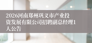 2026河南郑州巩义市产业投资发展有限公司招聘副总经理1人公告