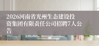 2026河南省光州生态建设投资集团有限责任公司招聘7人公告