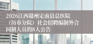 2026江西赣州定南县总医院(历市分院)社会招聘编制外合同制人员的8人公告