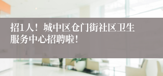 招1人！城中区仓门街社区卫生服务中心招聘啦！