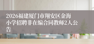 2026福建厦门市翔安区金海小学招聘非在编合同教师2人公告