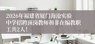 2026年福建省厦门海沧实验中学招聘顶岗教师和非在编教职工共2人!