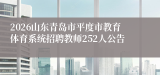 2026山东青岛市平度市教育体育系统招聘教师252人公告