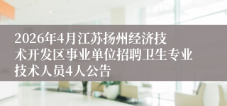 2026年4月江苏扬州经济技术开发区事业单位招聘卫生专业技术人员4人公告