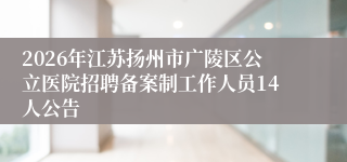 2026年江苏扬州市广陵区公立医院招聘备案制工作人员14人公告