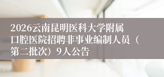 2026云南昆明医科大学附属口腔医院招聘非事业编制人员(第二批次)9人公告