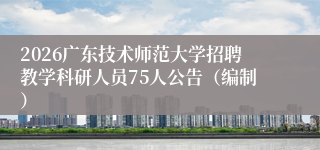 2026广东技术师范大学招聘教学科研人员75人公告(编制)
