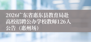 2026广东省惠东县教育局赴高校招聘公办学校教师126人公告(惠州场)