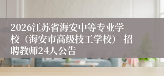 2026江苏省海安中等专业学校(海安市高级技工学校) 招聘教师24人公告