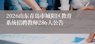 2026山东青岛市城阳区教育系统招聘教师286人公告