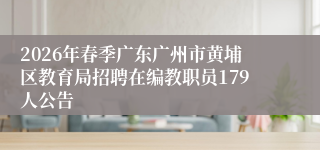 2026年春季广东广州市黄埔区教育局招聘在编教职员179人公告