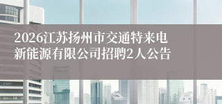 2026江苏扬州市交通特来电新能源有限公司招聘2人公告