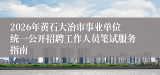 2026年黄石大冶市事业单位统一公开招聘工作人员笔试服务指南