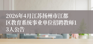 2026年4月江苏扬州市江都区教育系统事业单位招聘教师13人公告