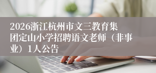 2026浙江杭州市文三教育集团定山小学招聘语文老师(非事业)1人公告