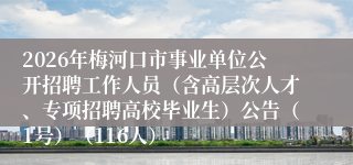 2026年梅河口市事业单位公开招聘工作人员(含高层次人才、专项招聘高校毕业生)公告(1号)(116人)