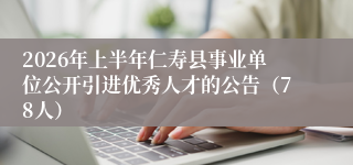 2026年上半年仁寿县事业单位公开引进优秀人才的公告(78人)