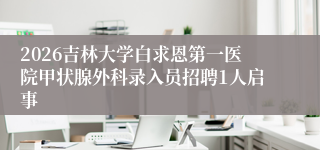 2026吉林大学白求恩第一医院甲状腺外科录入员招聘1人启事