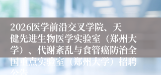 2026医学前沿交叉学院、天健先进生物医学实验室（郑州大学）、代谢紊乱与食管癌防治全国重点实验室（郑州大学）招聘公告