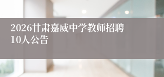 2026甘肃嘉威中学教师招聘10人公告